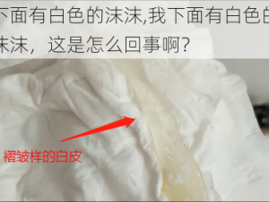 下面有白色的沫沫,我下面有白色的沫沫，这是怎么回事啊？