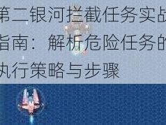 第二银河拦截任务实战指南：解析危险任务的执行策略与步骤