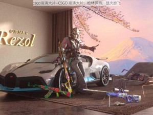 csgo高清大片—CSGO 高清大片：枪林弹雨，战火纷飞