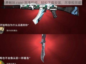 免费畅玩 csgo 高清视频，轻松下载安装，尽享视觉盛宴