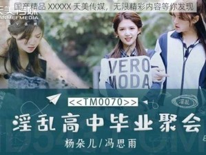 国产精品 XXXXX 天美传媒，无限精彩内容等你发现