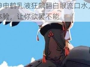 原神申鹤乳液狂飙翻白眼流口水，极致体验，让你欲罢不能