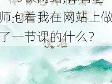 体育老师抱着我做了一节课网站;体育老师抱着我在网站上做了一节课的什么？