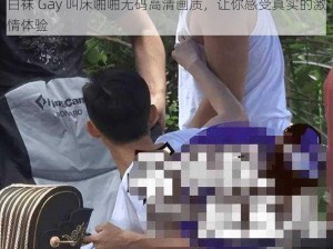 白袜 Gay 叫床啪啪无码高清画质，让你感受真实的激情体验