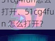 51cg4fun怎么打开、51cg4fun 怎么打开？