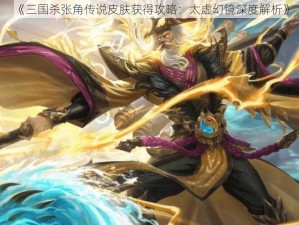 《三国杀张角传说皮肤获得攻略：太虚幻镜深度解析》