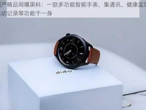 国产精品网曝黑料：一款多功能智能手表，集通讯、健康监测、运动记录等功能于一身