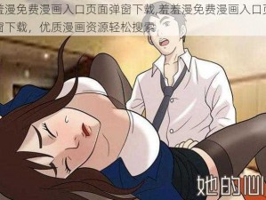 羞羞漫免费漫画入口页面弹窗下载,羞羞漫免费漫画入口页面弹窗下载，优质漫画资源轻松搜索