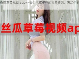 丝瓜香蕉草莓视频 app——提供丰富多样的视频资源，满足你的不同需求