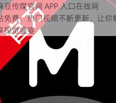 麻豆传煤官网 APP 入口在线网站免费，热门视频不断更新，让你畅享视觉盛宴