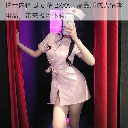 护士内体 She 精 2XXX，高品质成人情趣用品，带来极致体验