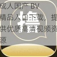 成人国产 BV 精品入口下载，提供优质高清视频资源