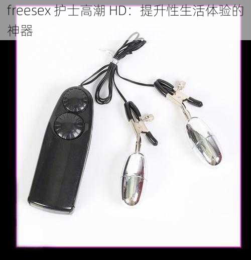 freesex 护士高潮 HD：提升性生活体验的神器