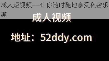 成人短视频——让你随时随地享受私密乐趣