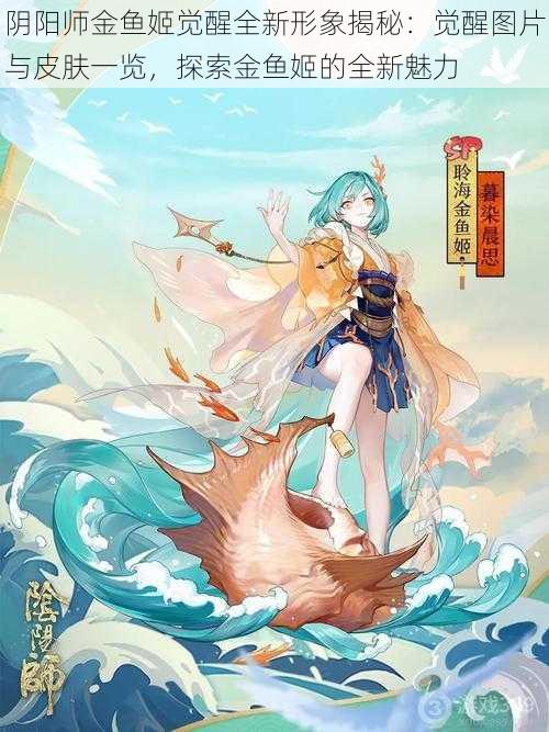 阴阳师金鱼姬觉醒全新形象揭秘：觉醒图片与皮肤一览，探索金鱼姬的全新魅力