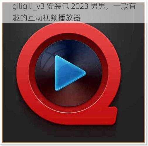 giligili_v3 安装包 2023 男男，一款有趣的互动视频播放器