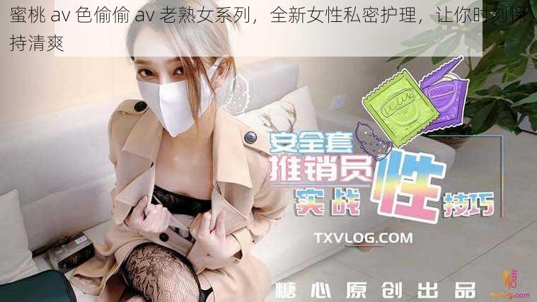 蜜桃 av 色偷偷 av 老熟女系列，全新女性私密护理，让你时刻保持清爽