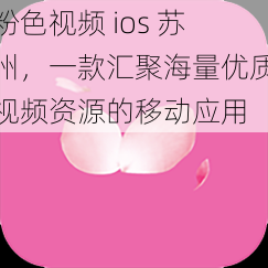 粉色视频 ios 苏州，一款汇聚海量优质视频资源的移动应用