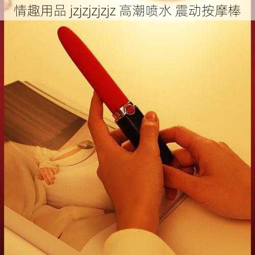 情趣用品 jzjzjzjzjz 高潮喷水 震动按摩棒