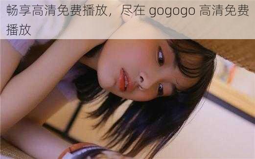 畅享高清免费播放，尽在 gogogo 高清免费播放