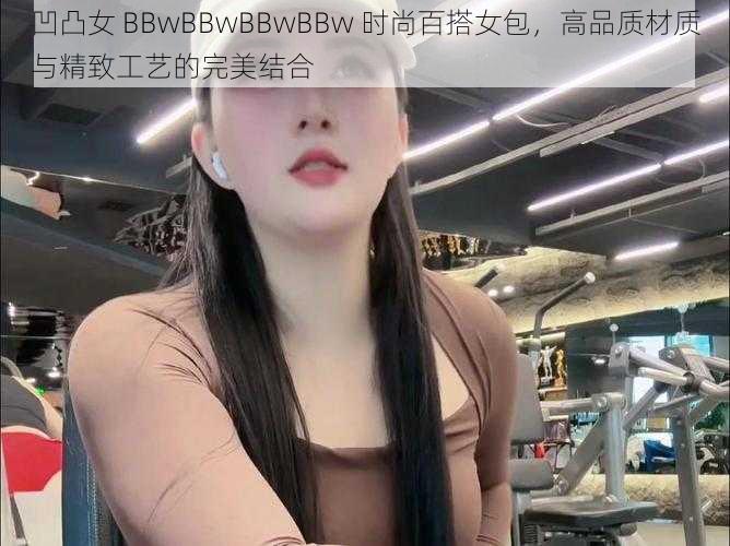 凹凸女 BBwBBwBBwBBw 时尚百搭女包，高品质材质与精致工艺的完美结合