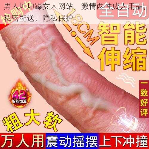 男人坤坤躁女人网站，激情两性成人用品，私密配送，隐私保护