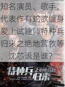 知名演员、歌手，代表作有蛇欲缠身爱上试睡师特种兵归来之绝地营救等，沈芯语是谁？