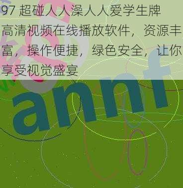 97 超碰人人澡人人爱学生牌高清视频在线播放软件，资源丰富，操作便捷，绿色安全，让你享受视觉盛宴