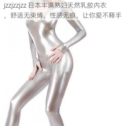 jzzjzzjzz 日本丰满熟妇天然乳胶内衣，舒适无束缚，性感无痕，让你爱不释手