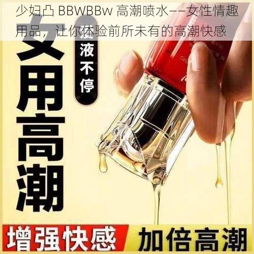 少妇凸 BBWBBw 高潮喷水——女性情趣用品，让你体验前所未有的高潮快感