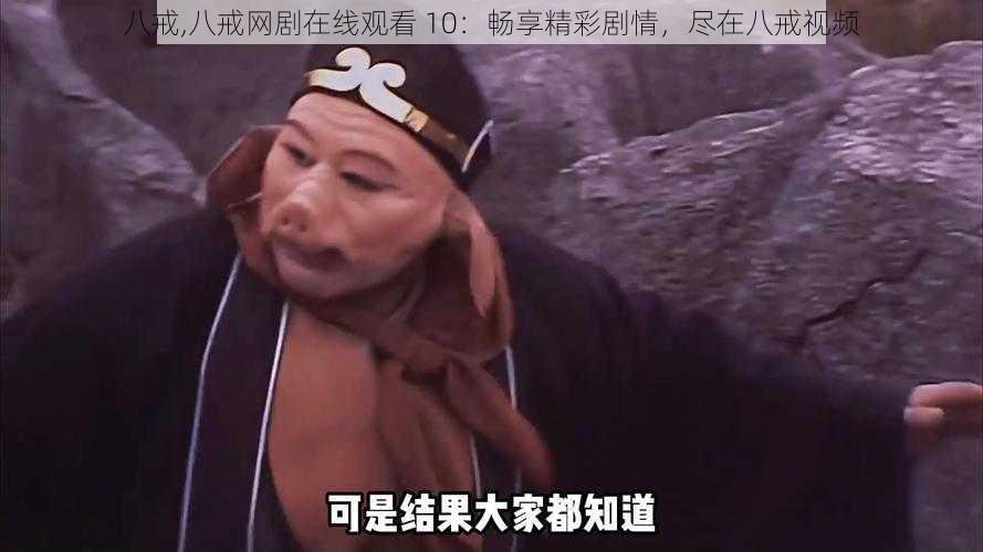 八戒,八戒网剧在线观看 10：畅享精彩剧情，尽在八戒视频