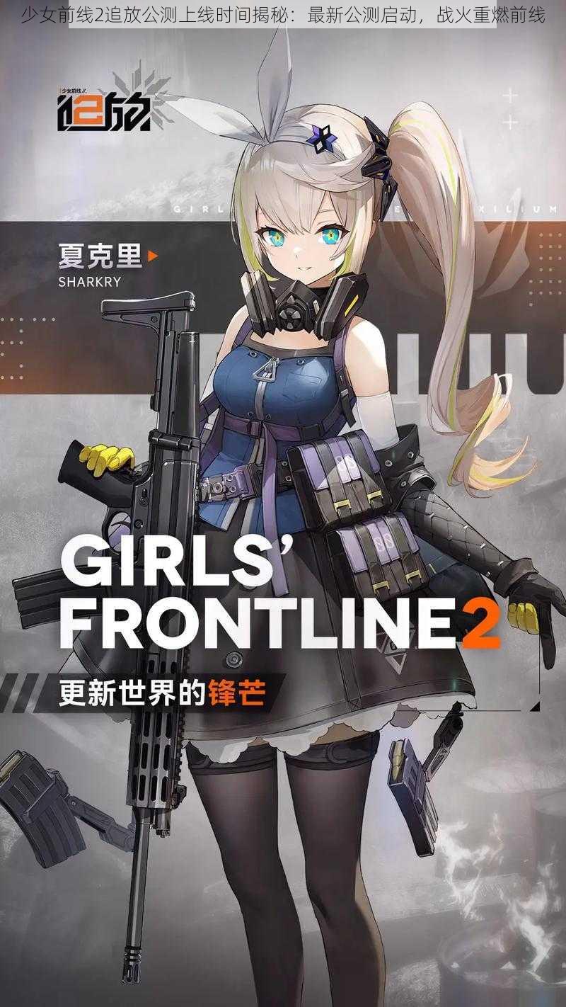 少女前线2追放公测上线时间揭秘：最新公测启动，战火重燃前线