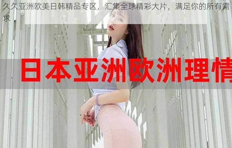 久久亚洲欧美日韩精品专区，汇集全球精彩大片，满足你的所有需求