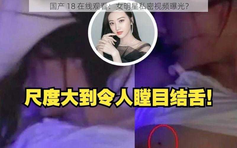 国产 18 在线观看：女明星私密视频曝光？