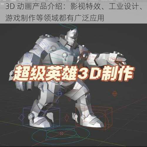 3D 动画产品介绍：影视特效、工业设计、游戏制作等领域都有广泛应用