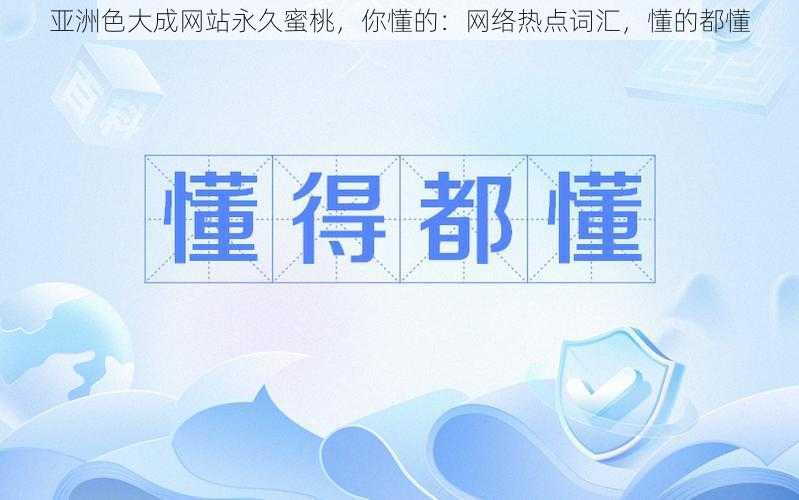 亚洲色大成网站永久蜜桃，你懂的：网络热点词汇，懂的都懂