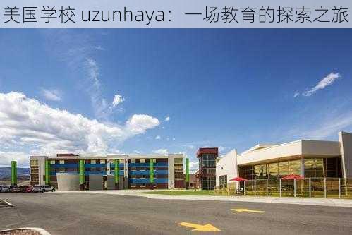 美国学校 uzunhaya：一场教育的探索之旅