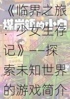 《临界之旅：少女生存记》——探索未知世界的游戏简介