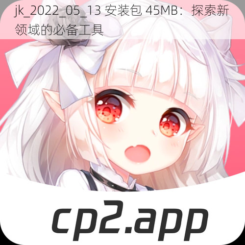 jk_2022_05_13 安装包 45MB：探索新领域的必备工具