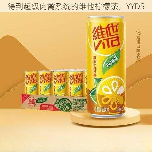 得到超级肉禽系统的维他柠檬茶，YYDS