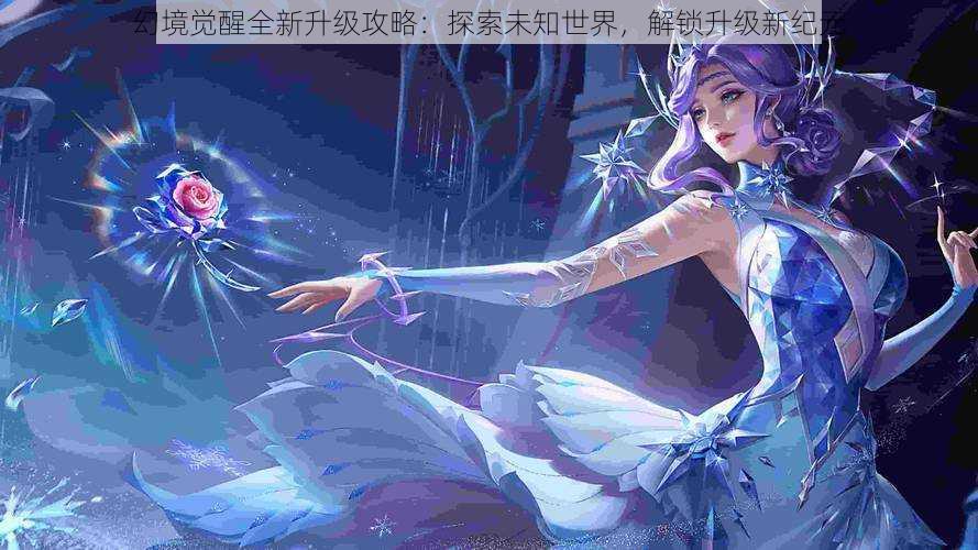 幻境觉醒全新升级攻略：探索未知世界，解锁升级新纪元