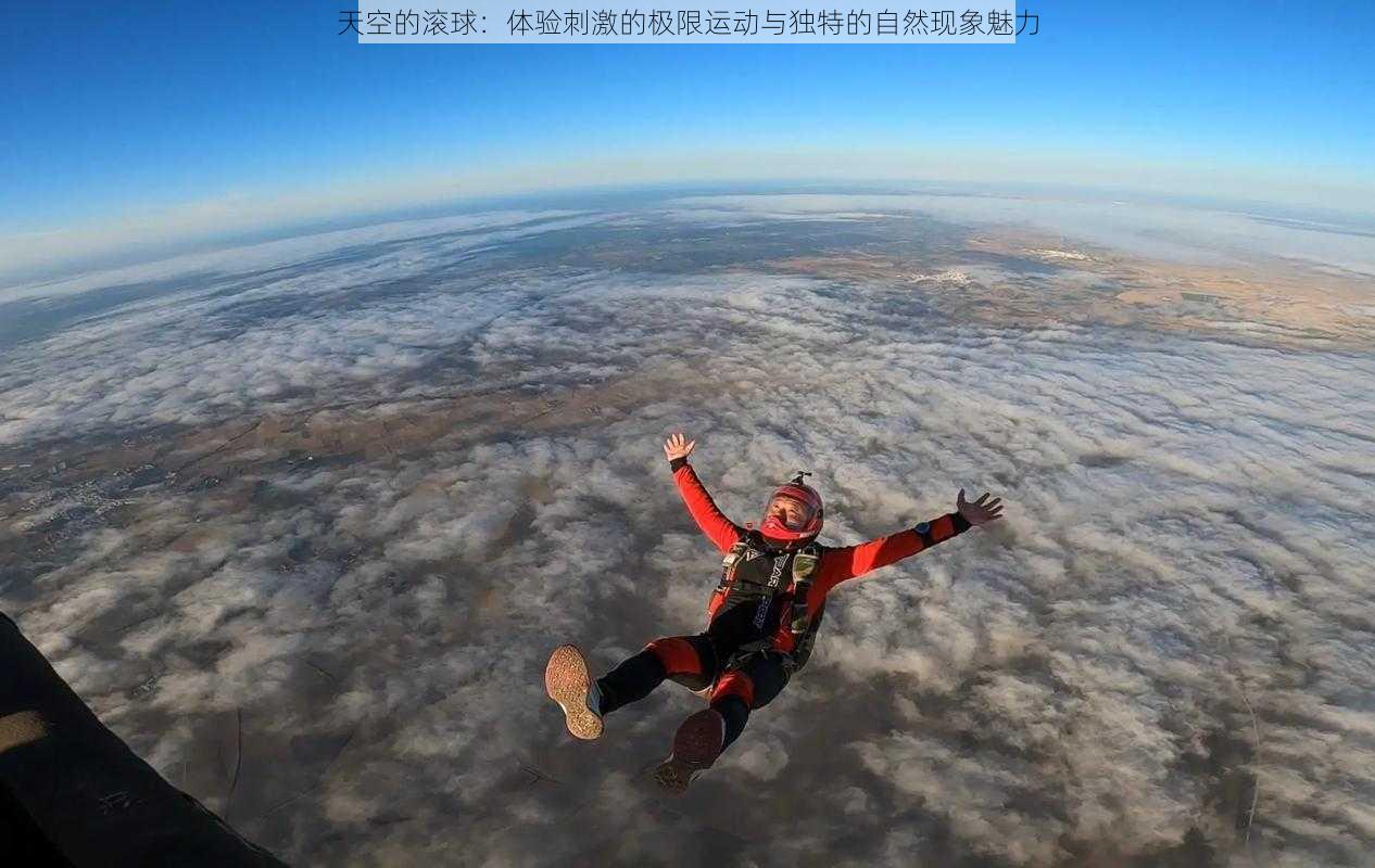 天空的滚球：体验刺激的极限运动与独特的自然现象魅力