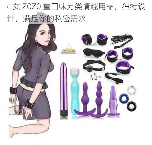 c 女 Z0Z0 重囗味另类情趣用品，独特设计，满足你的私密需求