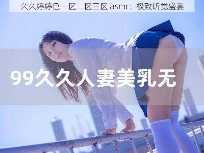 久久婷婷色一区二区三区 asmr：极致听觉盛宴