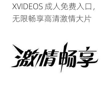 XVIDEOS 成人免费入口，无限畅享高清激情大片