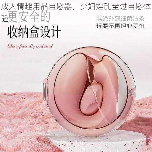 成人情趣用品自慰器，少妇婬乱全过自慰体验