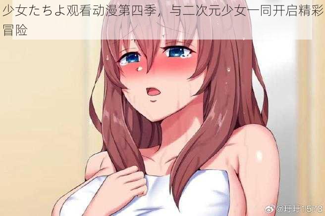 少女たちよ观看动漫第四季，与二次元少女一同开启精彩冒险