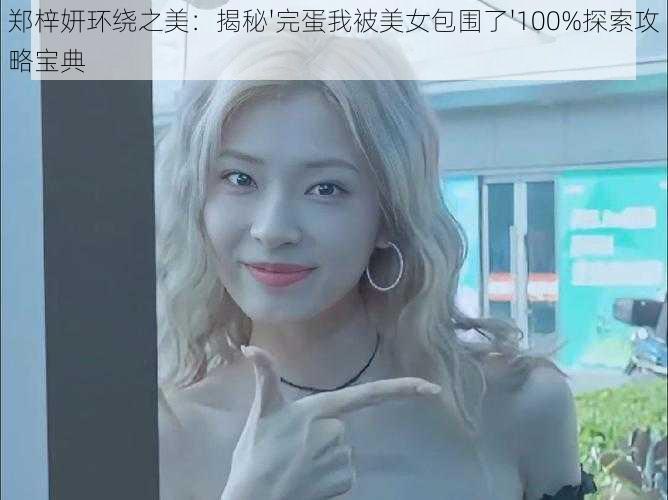 郑梓妍环绕之美：揭秘'完蛋我被美女包围了'100%探索攻略宝典