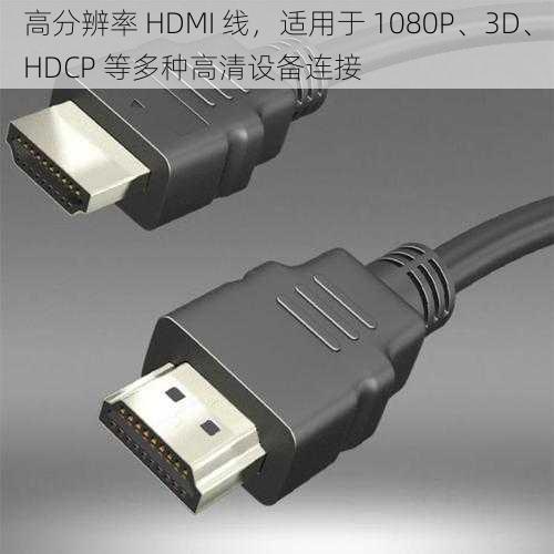 高分辨率 HDMI 线，适用于 1080P、3D、HDCP 等多种高清设备连接