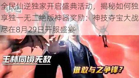 全民仙逆独家开启盛典活动，揭秘如何独享独一无二绝版神器奖励：神技夺宝大战尽在8月29日开服盛宴